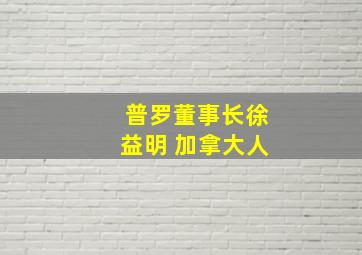 普罗董事长徐益明 加拿大人